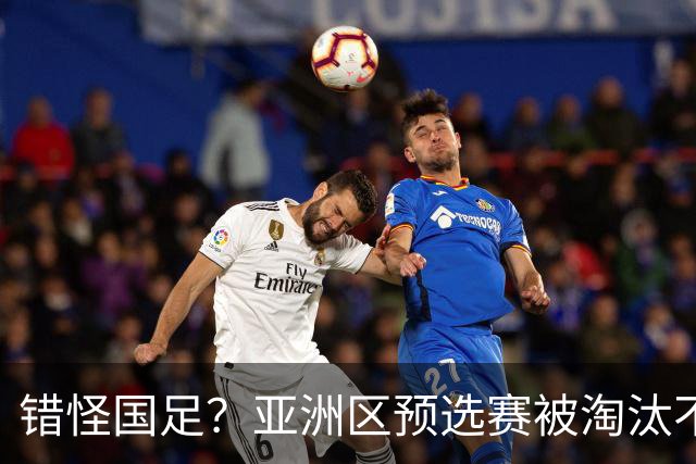 错怪国足？亚洲区预选赛被淘汰不冤！同组4对手世界杯首战均不败
